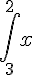 \int ^{2}_{3} {x}